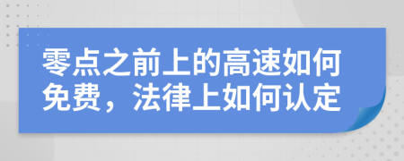 零点之前上的高速如何免费，法律上如何认定