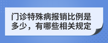 门诊特殊病报销比例是多少，有哪些相关规定