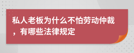 私人老板为什么不怕劳动仲裁，有哪些法律规定