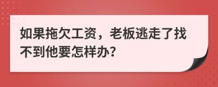 如果拖欠工资，老板逃走了找不到他要怎样办？