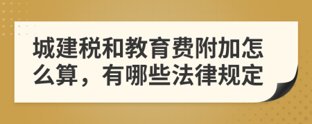 城建税和教育费附加怎么算，有哪些法律规定