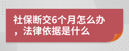 社保断交6个月怎么办，法律依据是什么
