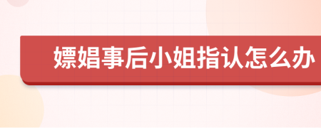 嫖娼事后小姐指认怎么办