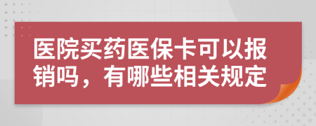 医院买药医保卡可以报销吗，有哪些相关规定