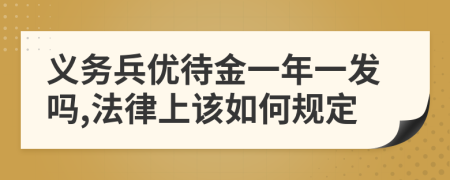 义务兵优待金一年一发吗,法律上该如何规定