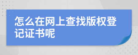 怎么在网上查找版权登记证书呢