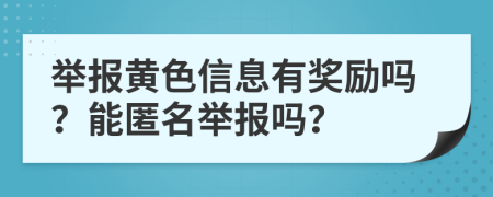 举报黄色信息有奖励吗？能匿名举报吗？