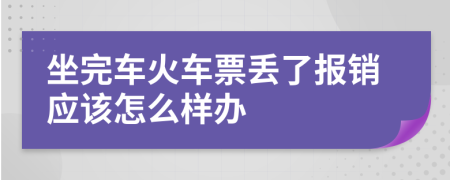 坐完车火车票丢了报销应该怎么样办