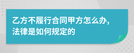 乙方不履行合同甲方怎么办,法律是如何规定的