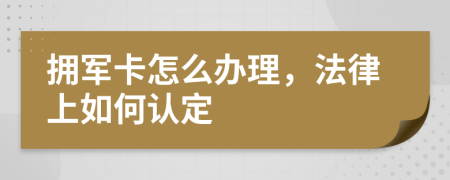 拥军卡怎么办理，法律上如何认定