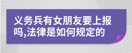 义务兵有女朋友要上报吗,法律是如何规定的