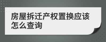 房屋拆迁产权置换应该怎么查询