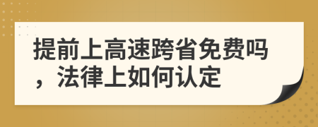 提前上高速跨省免费吗，法律上如何认定