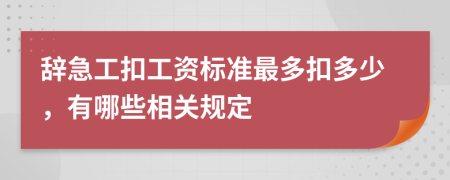 辞急工扣工资标准最多扣多少，有哪些相关规定