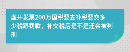 虚开发票200万国税要去补税要交多少税跟罚款，补交税后是不是还会被判刑