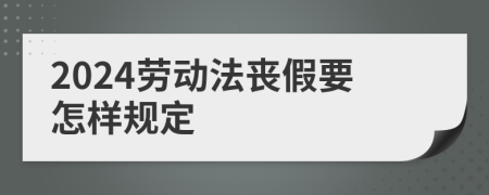 2024劳动法丧假要怎样规定