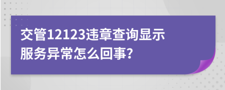 交管12123违章查询显示服务异常怎么回事？