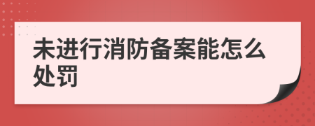 未进行消防备案能怎么处罚