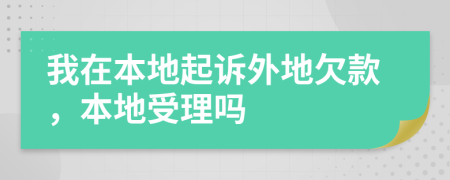 我在本地起诉外地欠款，本地受理吗