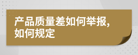 产品质量差如何举报,如何规定