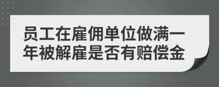 员工在雇佣单位做满一年被解雇是否有赔偿金