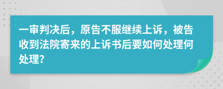 一审判决后，原告不服继续上诉，被告收到法院寄来的上诉书后要如何处理何处理？