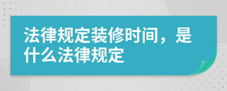 法律规定装修时间，是什么法律规定
