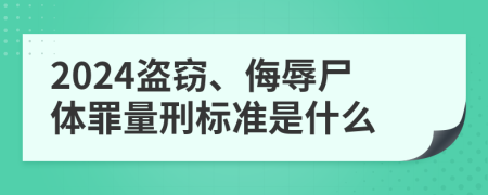 2024盗窃、侮辱尸体罪量刑标准是什么