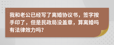 我和老公已经写了离婚协议书，签字按手印了，但是民政局没盖章，算离婚吗有法律效力吗？