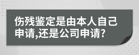 伤残鉴定是由本人自己申请,还是公司申请?