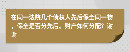 在同一法院几个债权人先后保全同一物，保全是否分先后。财产如何分配？谢谢