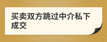买卖双方跳过中介私下成交