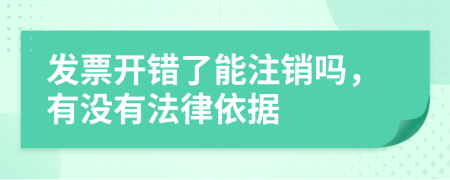 发票开错了能注销吗，有没有法律依据