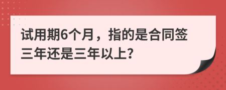 试用期6个月，指的是合同签三年还是三年以上？