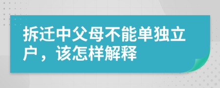 拆迁中父母不能单独立户，该怎样解释