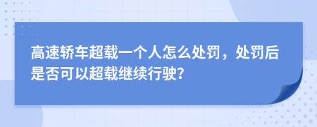 高速轿车超载一个人怎么处罚，处罚后是否可以超载继续行驶？