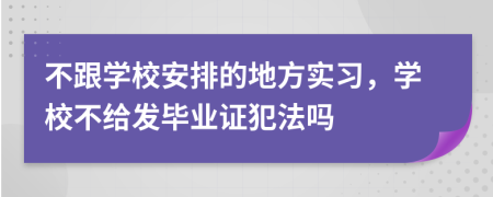 不跟学校安排的地方实习，学校不给发毕业证犯法吗