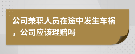 公司兼职人员在途中发生车祸，公司应该理赔吗