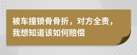 被车撞锁骨骨折，对方全责，我想知道该如何赔偿