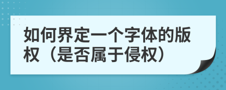 如何界定一个字体的版权（是否属于侵权）