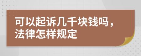 可以起诉几千块钱吗，法律怎样规定