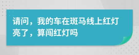 请问，我的车在斑马线上红灯亮了，算闯红灯吗