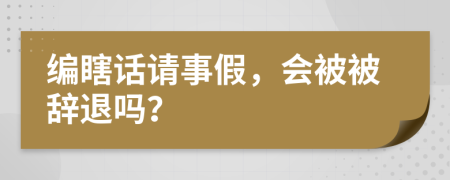 编瞎话请事假，会被被辞退吗？