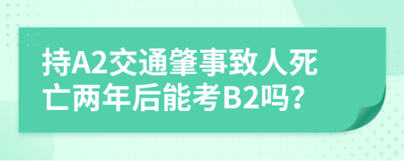 持A2交通肇事致人死亡两年后能考B2吗？