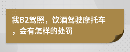我B2驾照，饮酒驾驶摩托车，会有怎样的处罚