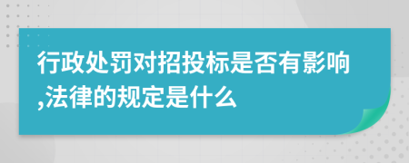 行政处罚对招投标是否有影响,法律的规定是什么