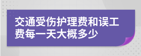 交通受伤护理费和误工费每一天大概多少