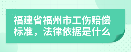 福建省福州市工伤赔偿标准，法律依据是什么