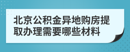 北京公积金异地购房提取办理需要哪些材料