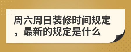周六周日装修时间规定，最新的规定是什么